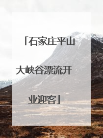 石家庄平山大峡谷漂流开业迎客
